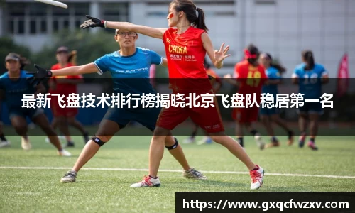 最新飞盘技术排行榜揭晓北京飞盘队稳居第一名