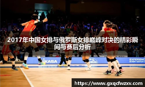 2017年中国女排与俄罗斯女排巅峰对决的精彩瞬间与赛后分析
